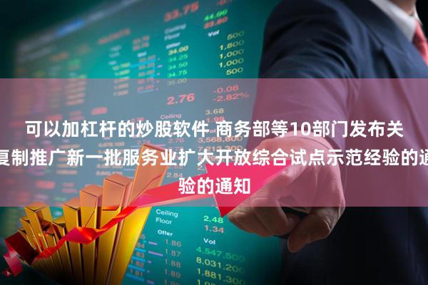 可以加杠杆的炒股软件 商务部等10部门发布关于复制推广新一批服务业扩大开放综合试点示范经验的通知