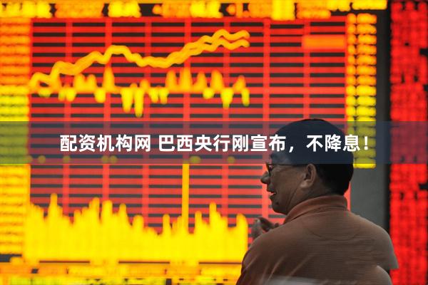 配资机构网 巴西央行刚宣布，不降息！