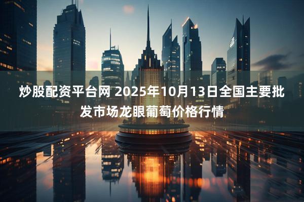 炒股配资平台网 2025年10月13日全国主要批发市场龙眼葡萄价格行情