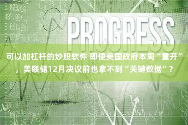 可以加杠杆的炒股软件 即便美国政府本周“重开”，美联储12月决议前也拿不到“关键数据”？