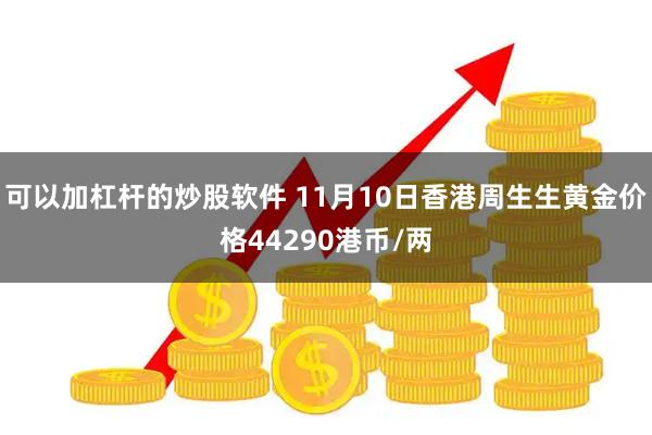 可以加杠杆的炒股软件 11月10日香港周生生黄金价格44290港币/两
