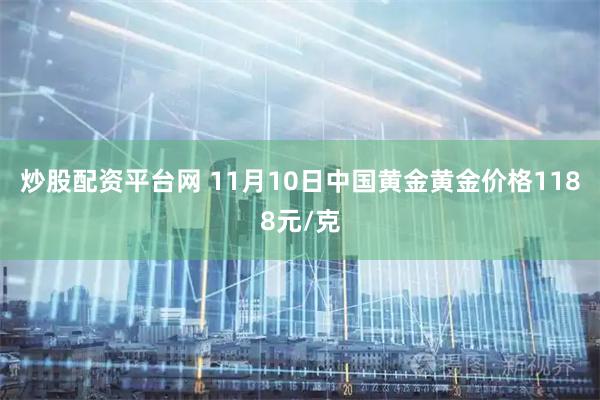 炒股配资平台网 11月10日中国黄金黄金价格1188元/克