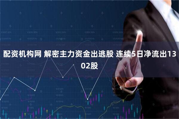 配资机构网 解密主力资金出逃股 连续5日净流出1302股