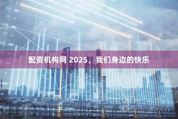 配资机构网 2025，我们身边的快乐