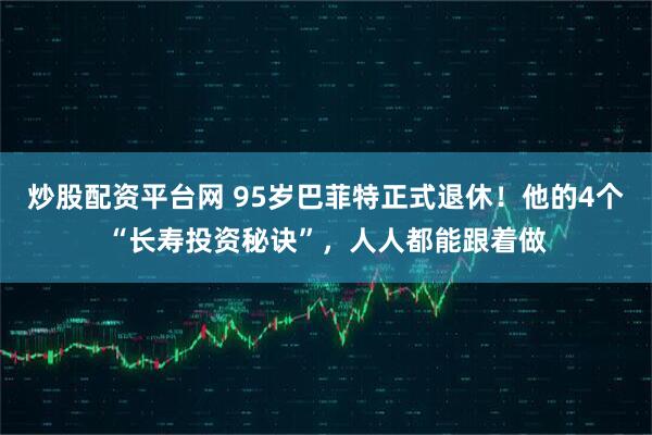 炒股配资平台网 95岁巴菲特正式退休！他的4个“长寿投资秘诀”，人人都能跟着做