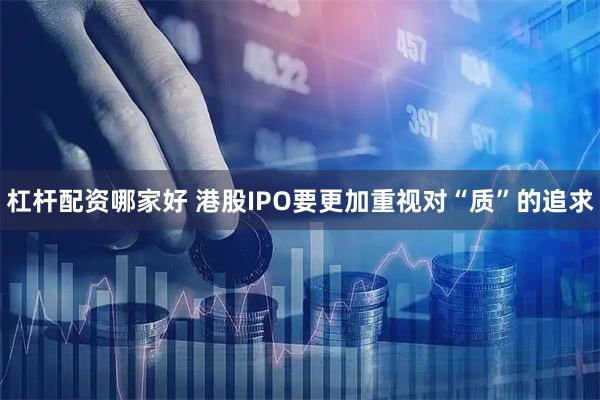 杠杆配资哪家好 港股IPO要更加重视对“质”的追求