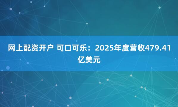 网上配资开户 可口可乐：2025年度营收479.41亿美元