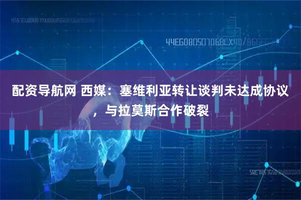 配资导航网 西媒：塞维利亚转让谈判未达成协议，与拉莫斯合作破裂