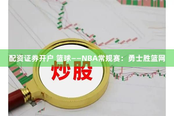 配资证券开户 篮球——NBA常规赛:勇士胜篮网