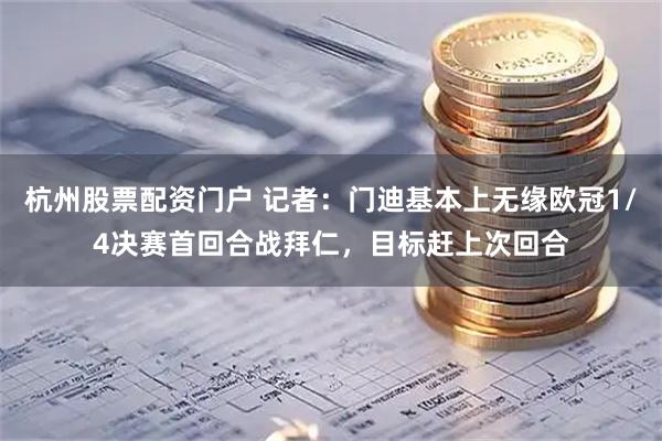 杭州股票配资门户 记者：门迪基本上无缘欧冠1/4决赛首回合战拜仁，目标赶上次回合