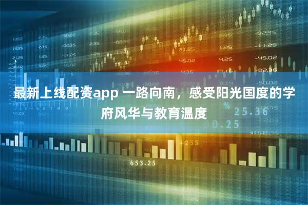 最新上线配资app 一路向南,感受阳光国度的学府风华与教育温度
