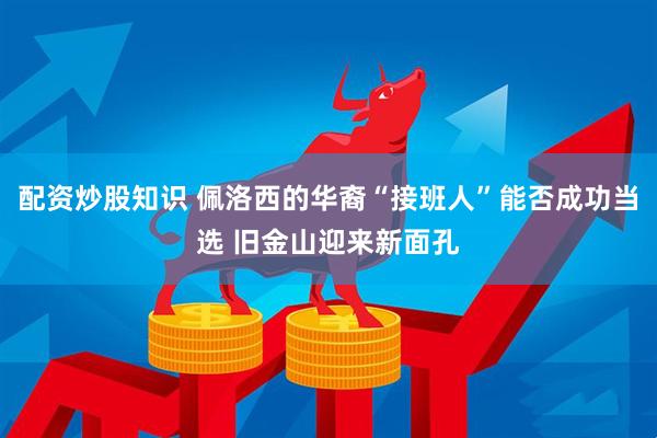 配资炒股知识 佩洛西的华裔“接班人”能否成功当选 旧金山迎来新面孔