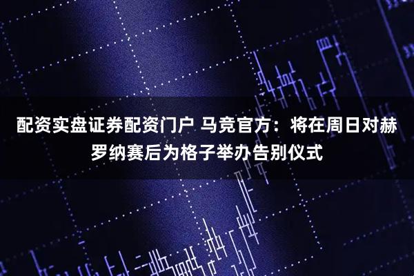 配资实盘证券配资门户 马竞官方：将在周日对赫罗纳赛后为格子举办告别仪式